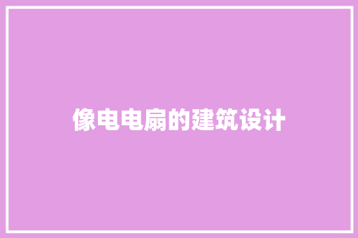 像电电扇的建筑设计 施工工艺