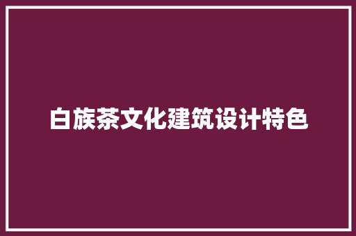 白族茶文化建筑设计特色
