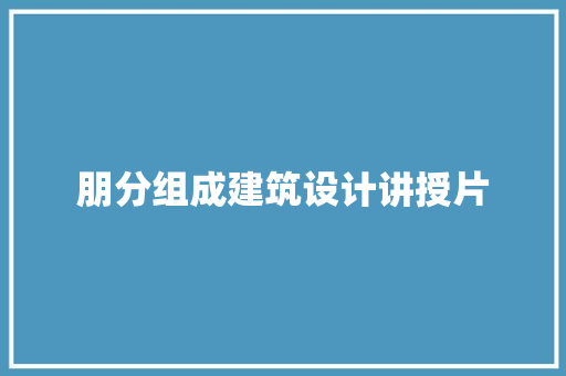 朋分组成建筑设计讲授片
