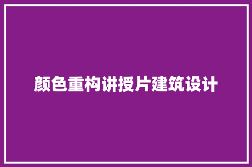 颜色重构讲授片建筑设计