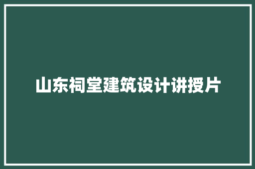 山东祠堂建筑设计讲授片