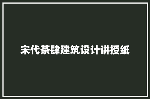 宋代茶肆建筑设计讲授纸