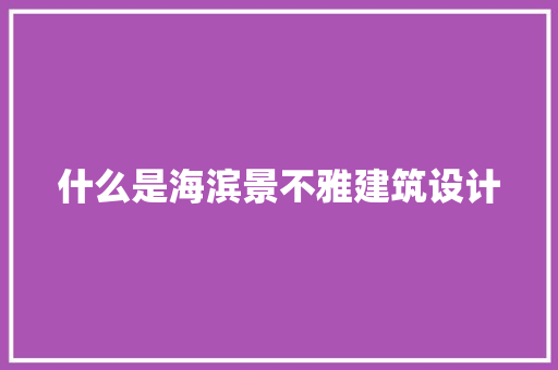 什么是海滨景不雅建筑设计 建筑法规