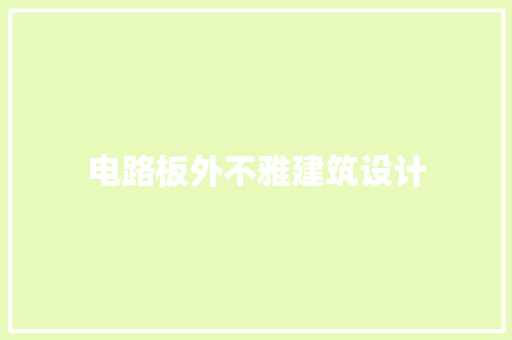 电路板外不雅建筑设计