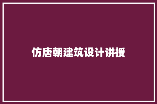 仿唐朝建筑设计讲授