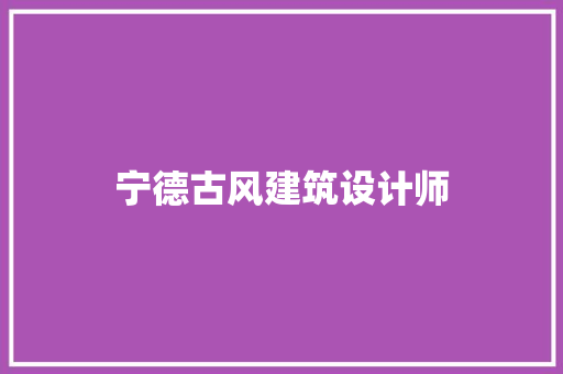 宁德古风建筑设计师 工艺流程