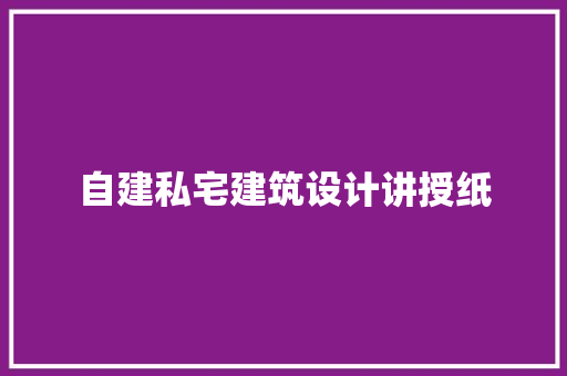自建私宅建筑设计讲授纸