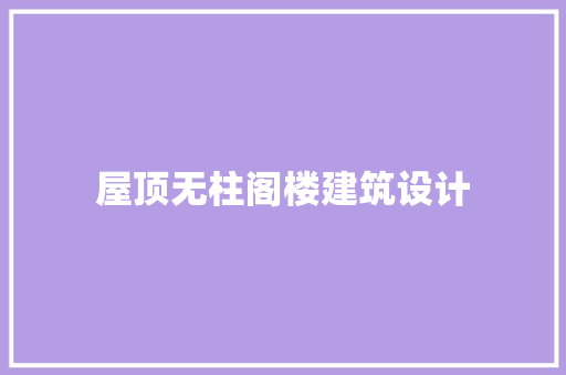 屋顶无柱阁楼建筑设计