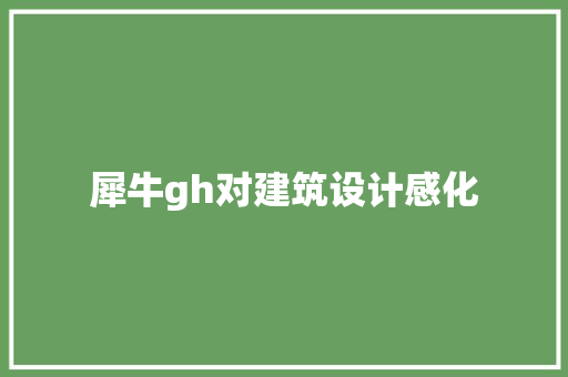 犀牛gh对建筑设计感化