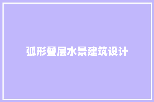 弧形叠层水景建筑设计