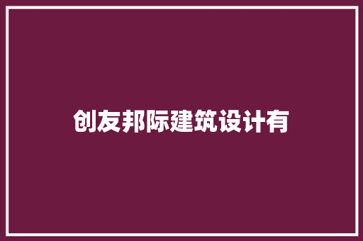 创友邦际建筑设计有