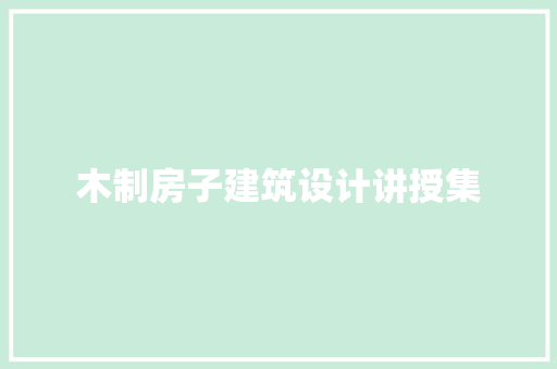 木制房子建筑设计讲授集 施工管理
