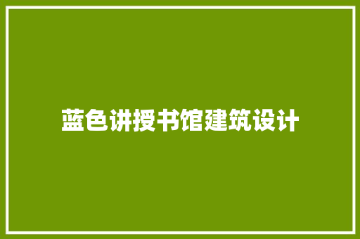 蓝色讲授书馆建筑设计