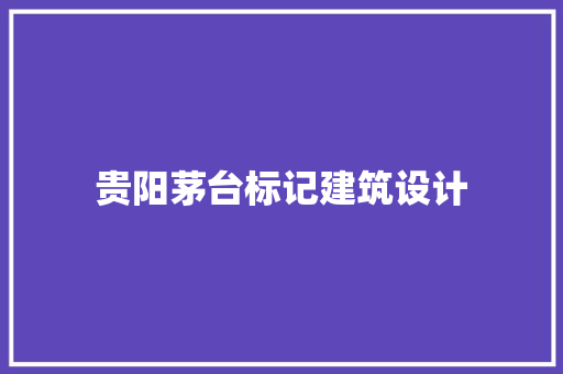 贵阳茅台标记建筑设计