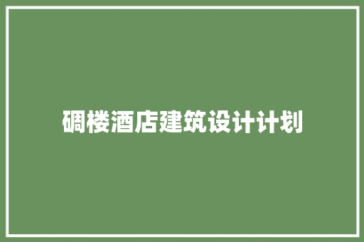 碉楼酒店建筑设计计划