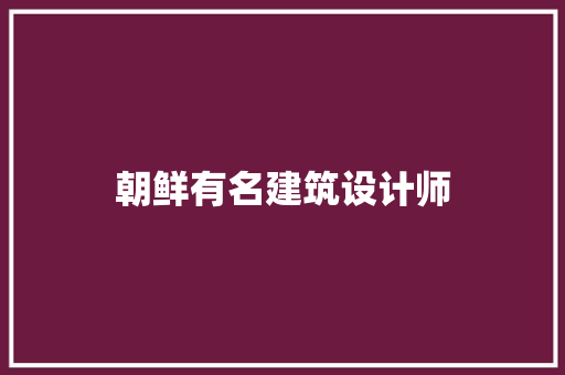 朝鲜有名建筑设计师