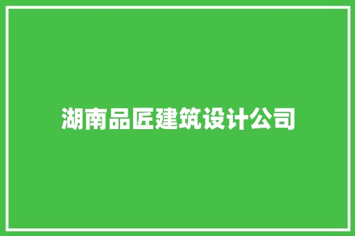 湖南品匠建筑设计公司