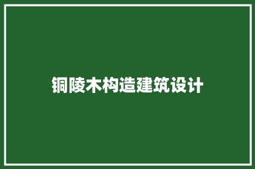 铜陵木构造建筑设计
