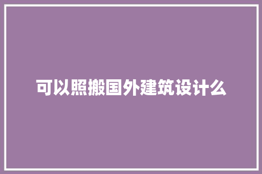 可以照搬国外建筑设计么