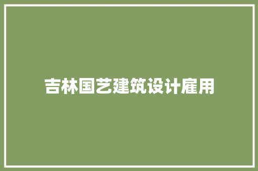吉林国艺建筑设计雇用 施工管理