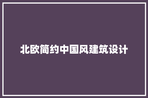 北欧简约中国风建筑设计