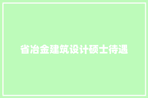 省冶金建筑设计硕士待遇 新型材料