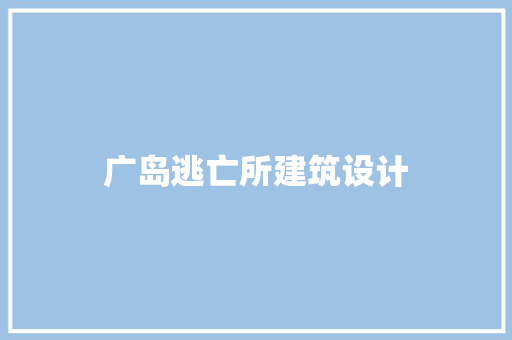 广岛逃亡所建筑设计 施工管理