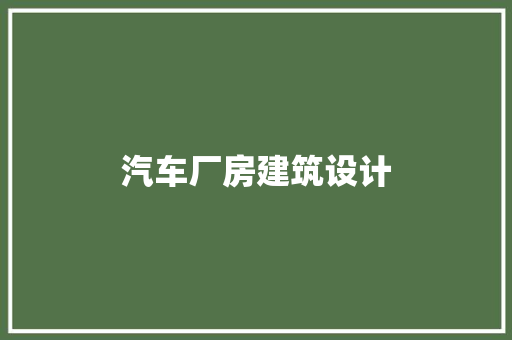 汽车厂房建筑设计 材料设备