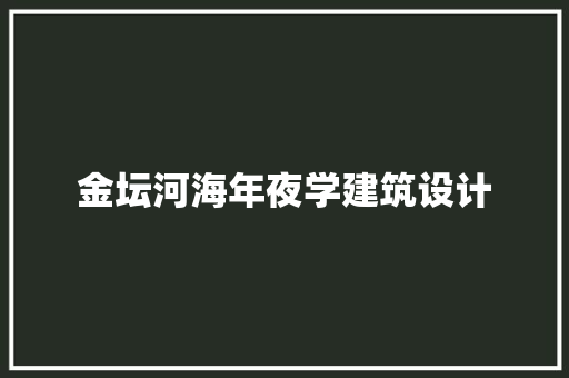金坛河海年夜学建筑设计 建筑设计