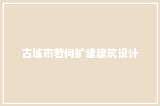 古城市若何扩建建筑设计 工艺流程