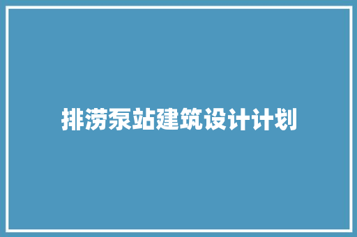 排涝泵站建筑设计计划 建筑设计