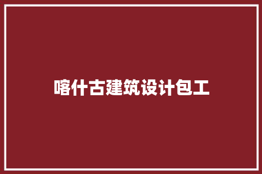 喀什古建筑设计包工 施工工艺