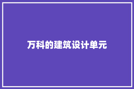 万科的建筑设计单元 施工管理