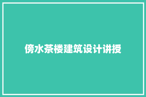 傍水茶楼建筑设计讲授 施工技术
