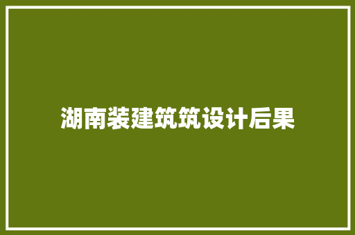湖南装建筑筑设计后果