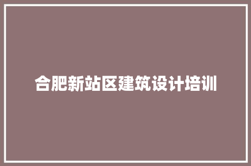 合肥新站区建筑设计培训
