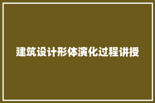 建筑设计形体演化过程讲授 材料设备