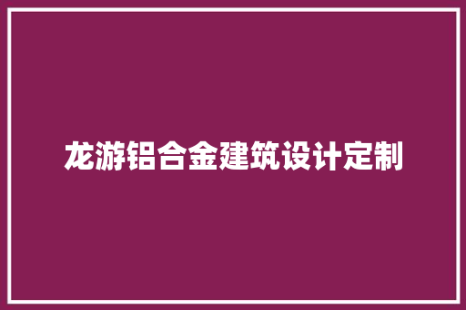 龙游铝合金建筑设计定制