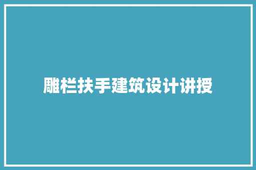 雕栏扶手建筑设计讲授