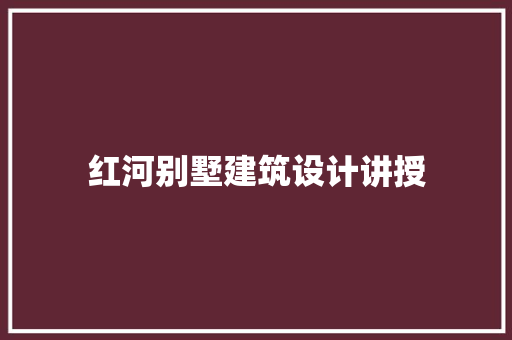 红河别墅建筑设计讲授