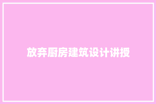 放弃厨房建筑设计讲授