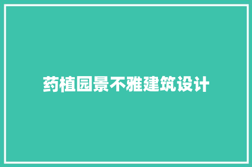 药植园景不雅建筑设计 常见问题