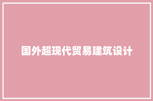 国外超现代贸易建筑设计