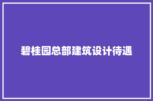 碧桂园总部建筑设计待遇 知识问答