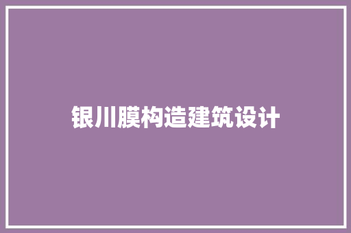 银川膜构造建筑设计 工艺流程