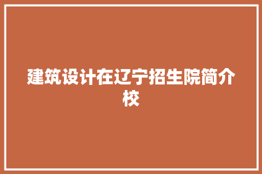 建筑设计在辽宁招生院简介校 知识问答