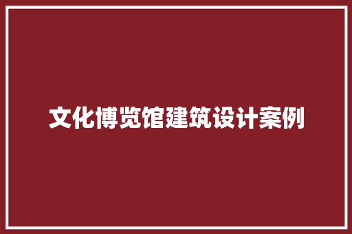 文化博览馆建筑设计案例 施工技术