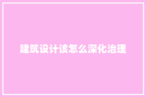 建筑设计该怎么深化治理