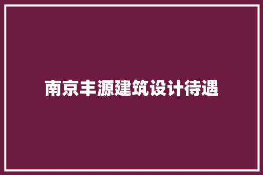 南京丰源建筑设计待遇 生态建筑设计