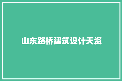 山东路桥建筑设计天资 常见问题